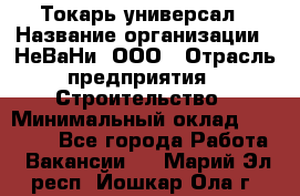 Токарь-универсал › Название организации ­ НеВаНи, ООО › Отрасль предприятия ­ Строительство › Минимальный оклад ­ 65 000 - Все города Работа » Вакансии   . Марий Эл респ.,Йошкар-Ола г.